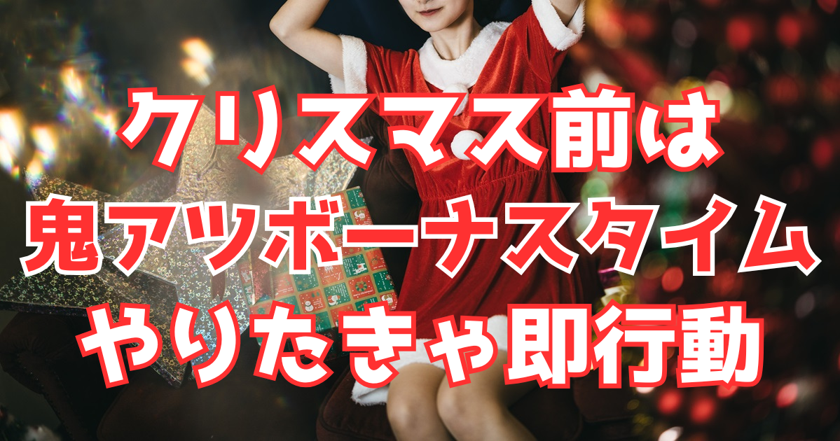 クリスマス前は鬼アツシーズン！やりたきゃ即行動